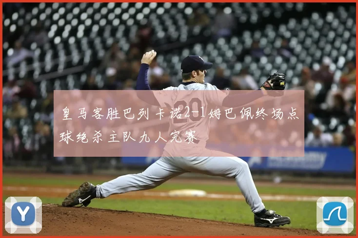 皇马客胜巴列卡诺2-1姆巴佩终场点球绝杀主队九人完赛