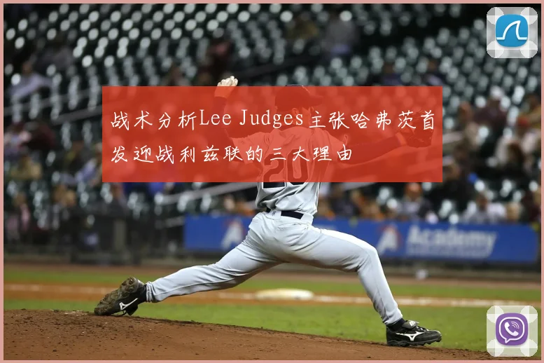 战术分析Lee Judges主张哈弗茨首发迎战利兹联的三大理由