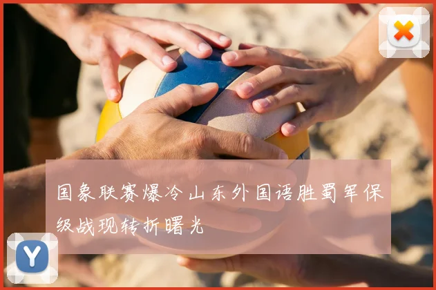 国象联赛爆冷山东外国语胜蜀军保级战现转折曙光