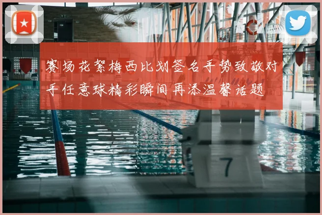 赛场花絮梅西比划签名手势致敬对手任意球精彩瞬间再添温馨话题