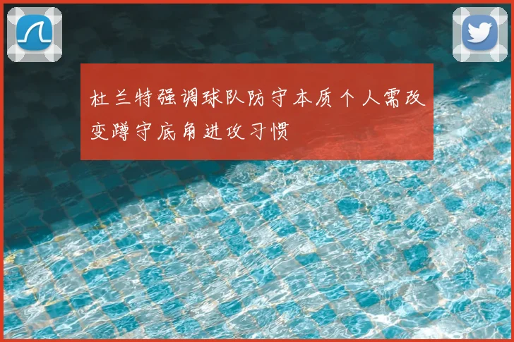 杜兰特强调球队防守本质个人需改变蹲守底角进攻习惯