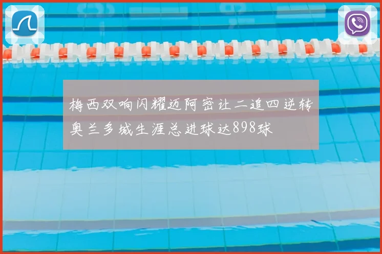 梅西双响闪耀迈阿密让二追四逆转奥兰多城生涯总进球达898球